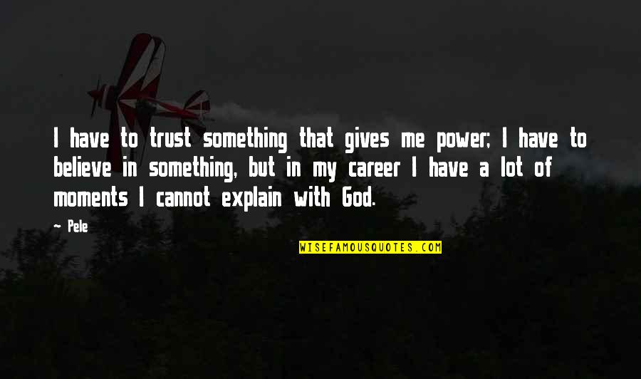 Moments With God Quotes By Pele: I have to trust something that gives me