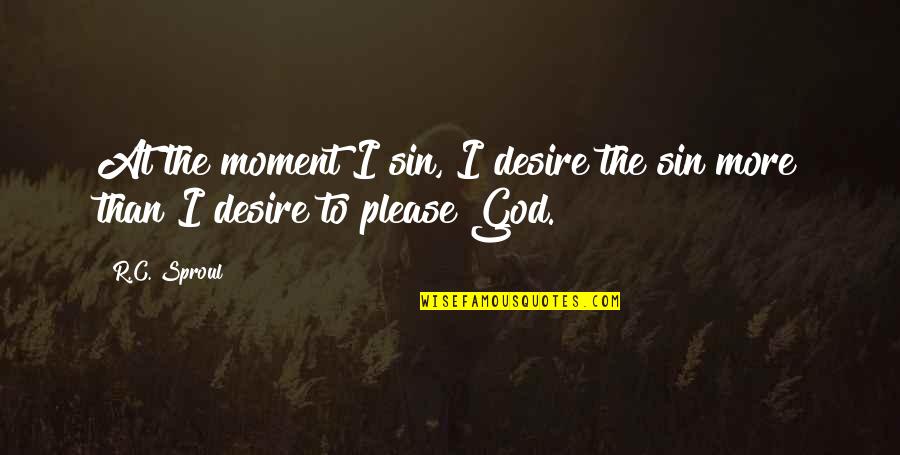 Moments With God Quotes By R.C. Sproul: At the moment I sin, I desire the
