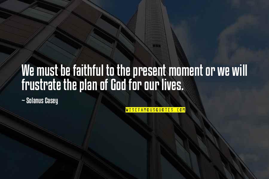 Moments With God Quotes By Solanus Casey: We must be faithful to the present moment