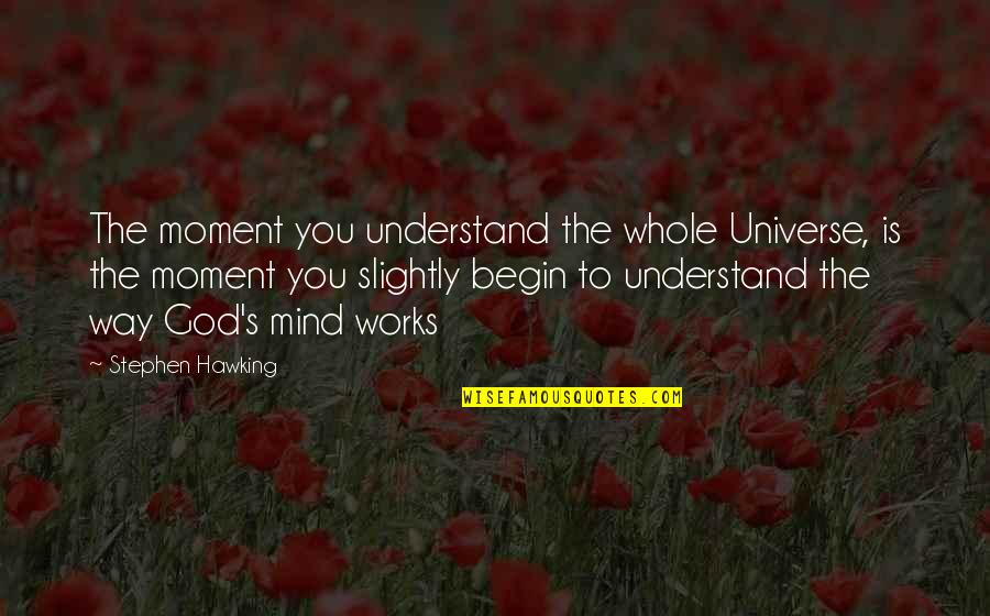 Moments With God Quotes By Stephen Hawking: The moment you understand the whole Universe, is