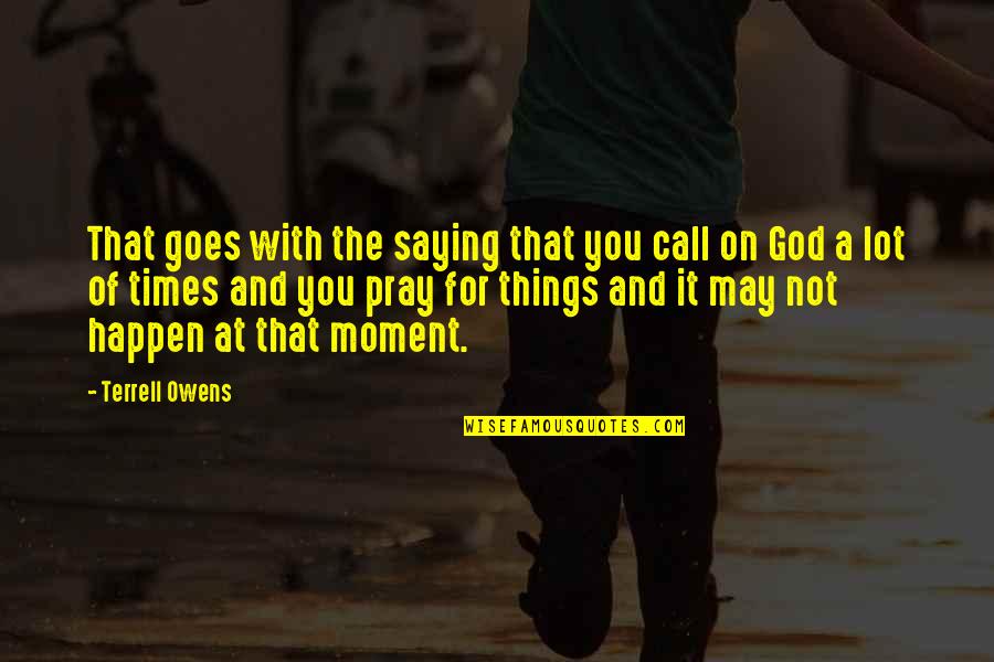 Moments With God Quotes By Terrell Owens: That goes with the saying that you call