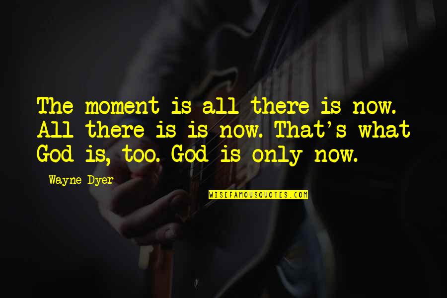 Moments With God Quotes By Wayne Dyer: The moment is all there is now. All