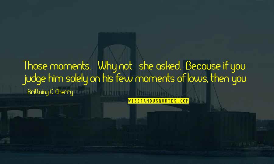 Moments With Him Quotes By Brittainy C. Cherry: Those moments." "Why not?" she asked. "Because if