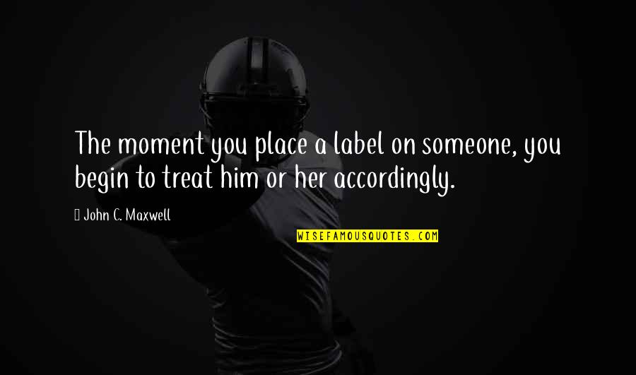 Moments With Him Quotes By John C. Maxwell: The moment you place a label on someone, Moments With Him Quotes By John C. Maxwell: The moment you place a label on someone,