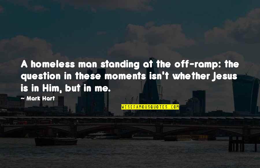 Moments With Him Quotes By Mark Hart: A homeless man standing at the off-ramp: the