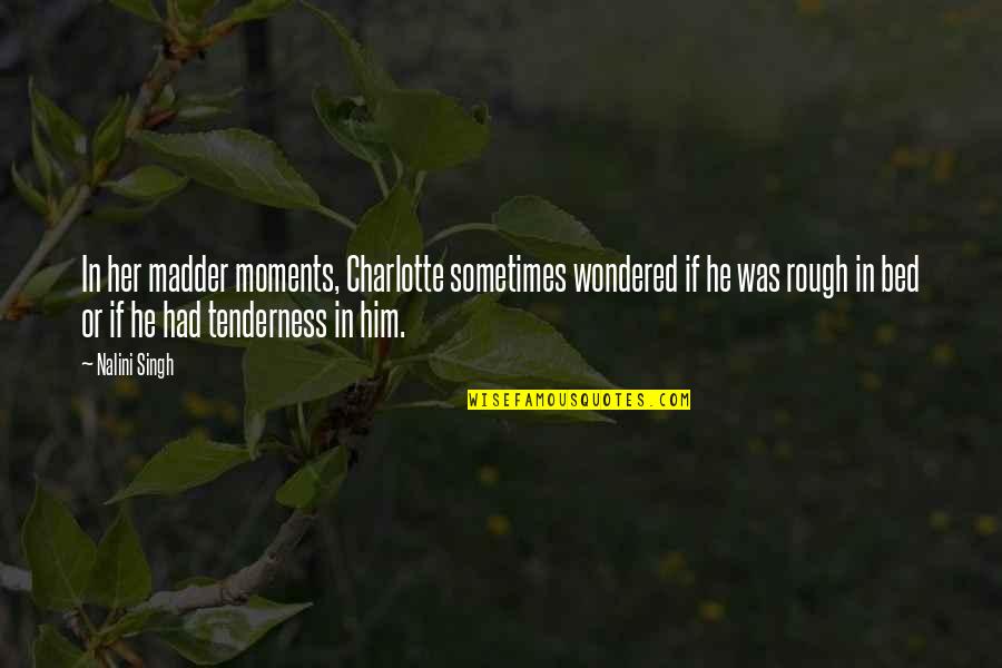 Moments With Him Quotes By Nalini Singh: In her madder moments, Charlotte sometimes wondered if Moments With Him Quotes By Nalini Singh: In her madder moments, Charlotte sometimes wondered if