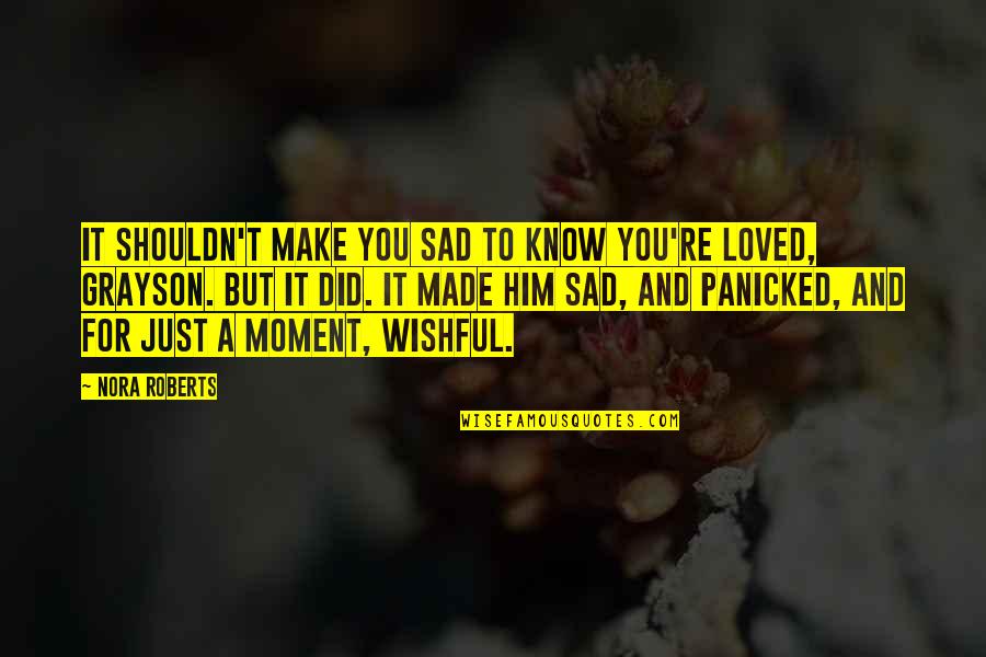 Moments With Him Quotes By Nora Roberts: It shouldn't make you sad to know you're Moments With Him Quotes By Nora Roberts: It shouldn't make you sad to know you're