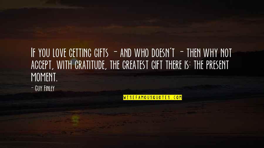 Moments With Love Quotes By Guy Finley: If you love getting gifts - and who Moments With Love Quotes By Guy Finley: If you love getting gifts - and who