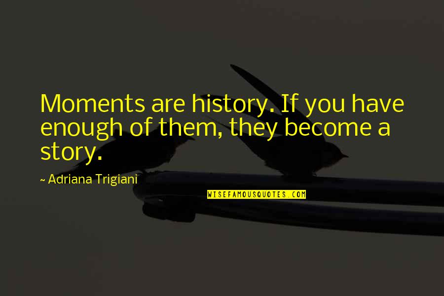 Moments With Them Quotes By Adriana Trigiani: Moments are history. If you have enough of