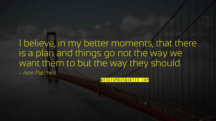 Moments With Them Quotes By Ann Patchett: I believe, in my better moments, that there