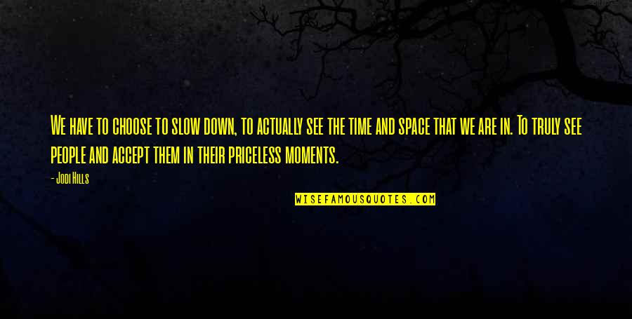 Moments With Them Quotes By Jodi Hills: We have to choose to slow down, to