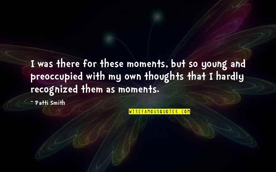 Moments With Them Quotes By Patti Smith: I was there for these moments, but so