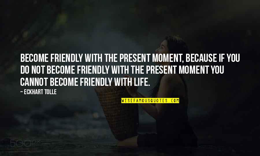 Moments With You Quotes By Eckhart Tolle: Become friendly with the present moment, because if