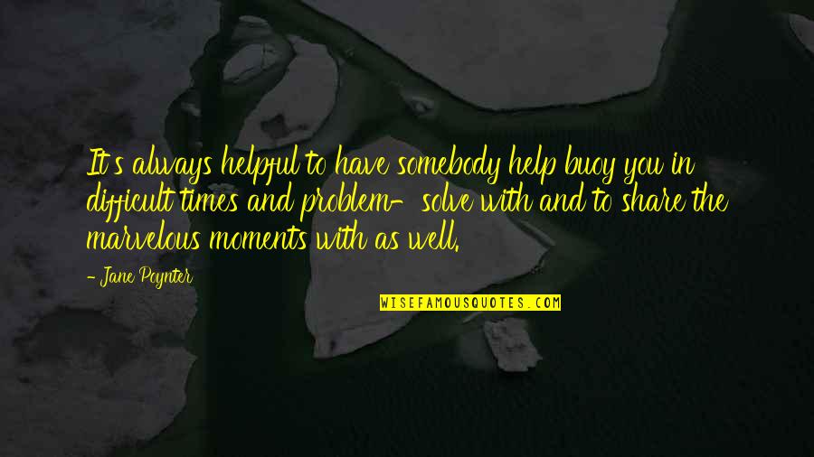 Moments With You Quotes By Jane Poynter: It's always helpful to have somebody help buoy