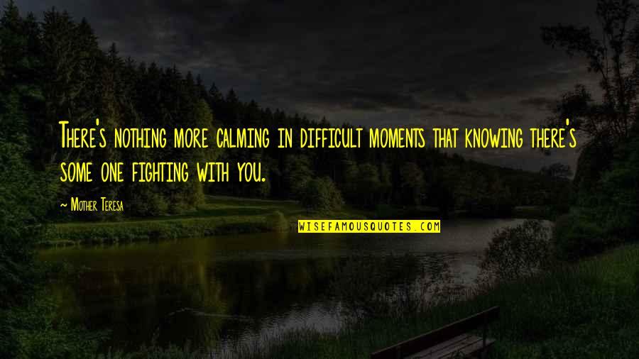 Moments With You Quotes By Mother Teresa: There's nothing more calming in difficult moments that
