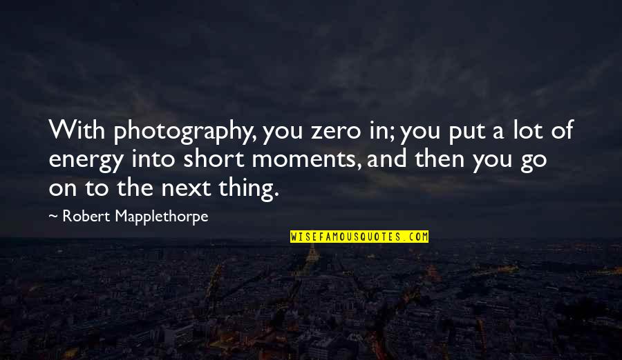 Moments With You Quotes By Robert Mapplethorpe: With photography, you zero in; you put a