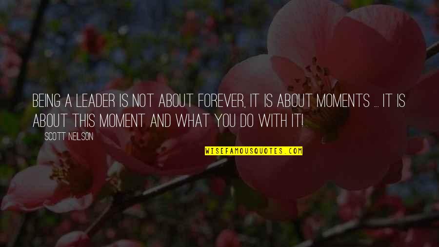 Moments With You Quotes By Scott Neilson: Being a leader is not about forever, it