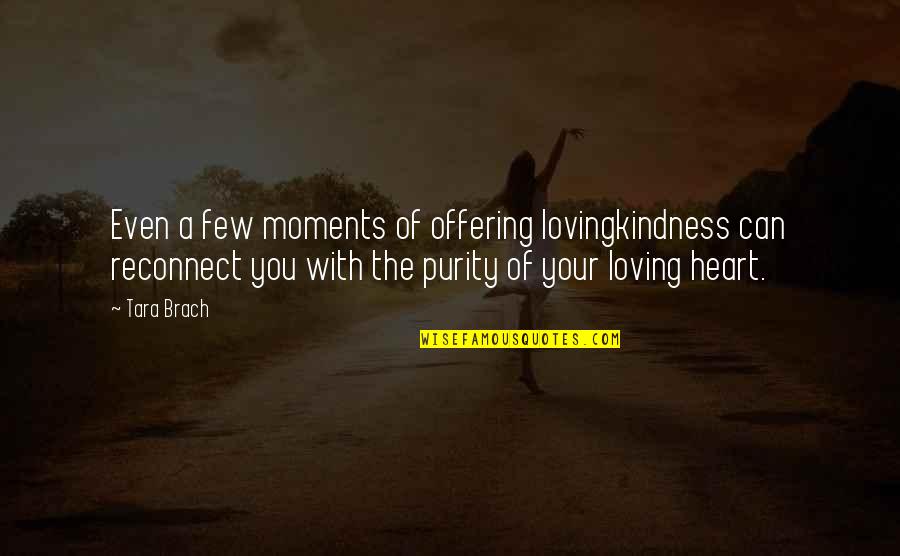 Moments With You Quotes By Tara Brach: Even a few moments of offering lovingkindness can