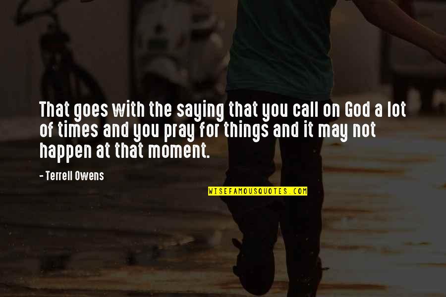 Moments With You Quotes By Terrell Owens: That goes with the saying that you call