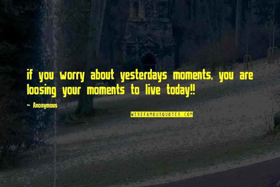 Moments You Live For Quotes By Anonymous: if you worry about yesterdays moments, you are