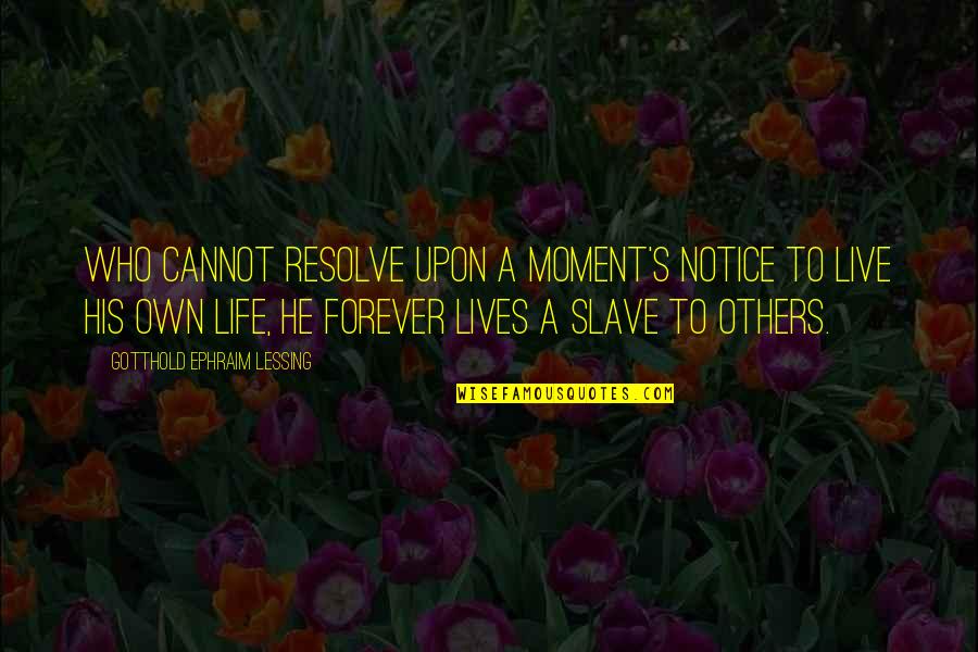 Moments You Live For Quotes By Gotthold Ephraim Lessing: Who cannot resolve upon a moment's notice To