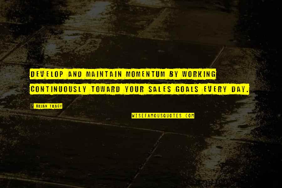 Momentum In Sales Quotes By Brian Tracy: Develop and maintain momentum by working continuously toward