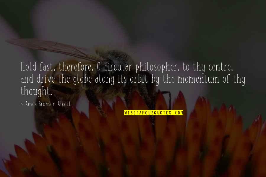 Momentum Quotes By Amos Bronson Alcott: Hold fast, therefore, O circular philosopher, to thy