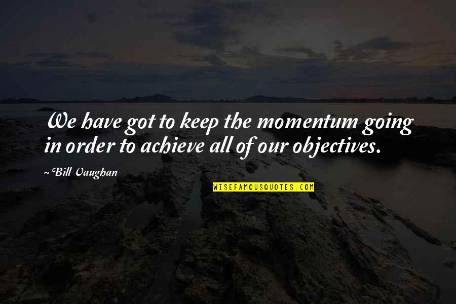 Momentum Quotes By Bill Vaughan: We have got to keep the momentum going