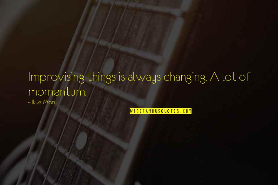 Momentum Quotes By Ikue Mori: Improvising things is always changing. A lot of