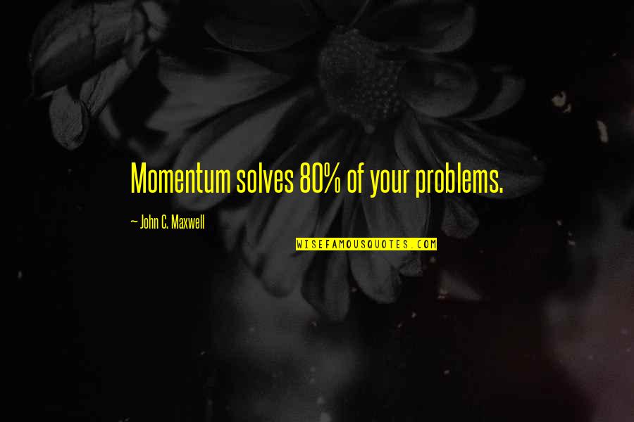 Momentum Quotes By John C. Maxwell: Momentum solves 80% of your problems.