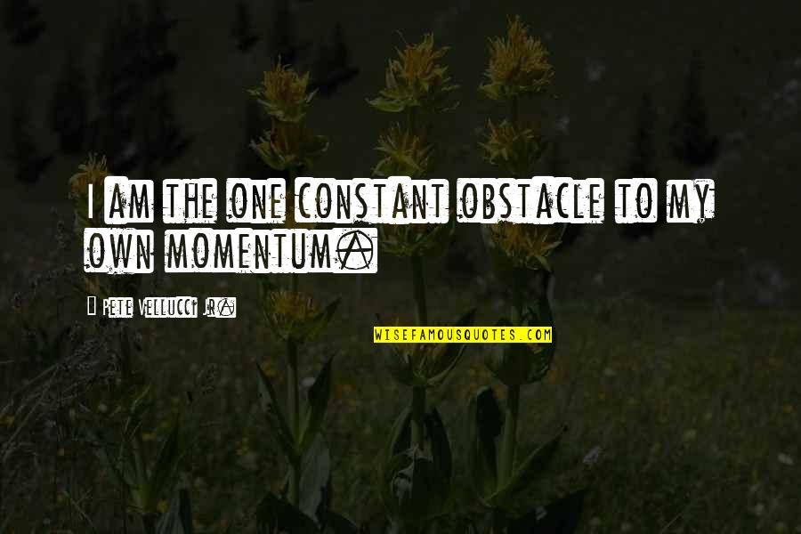 Momentum Quotes By Pete Vellucci Jr.: I am the one constant obstacle to my