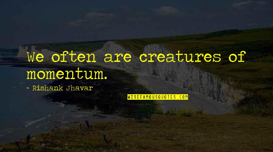 Momentum Quotes By Rishank Jhavar: We often are creatures of momentum.
