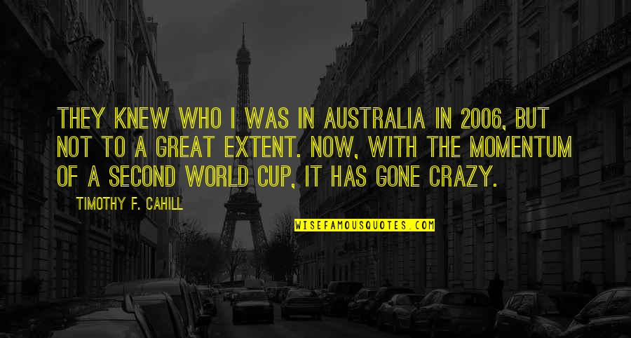 Momentum Quotes By Timothy F. Cahill: They knew who I was in Australia in