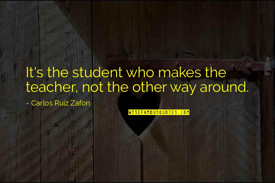 Momism Quotes By Carlos Ruiz Zafon: It's the student who makes the teacher, not Momism Quotes By Carlos Ruiz Zafon: It's the student who makes the teacher, not
