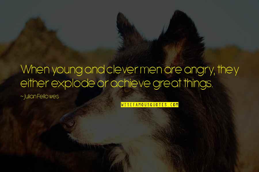 Momma Boy Quotes By Julian Fellowes: When young and clever men are angry, they