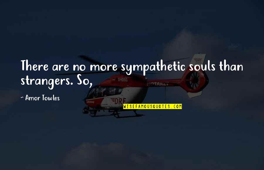 Momma Dee Quotes By Amor Towles: There are no more sympathetic souls than strangers.