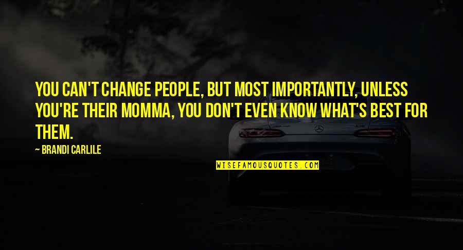 Momma Quotes By Brandi Carlile: You can't change people, but most importantly, unless