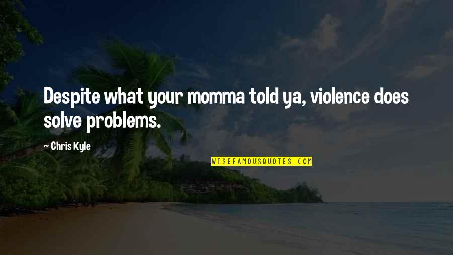 Momma Quotes By Chris Kyle: Despite what your momma told ya, violence does Momma Quotes By Chris Kyle: Despite what your momma told ya, violence does