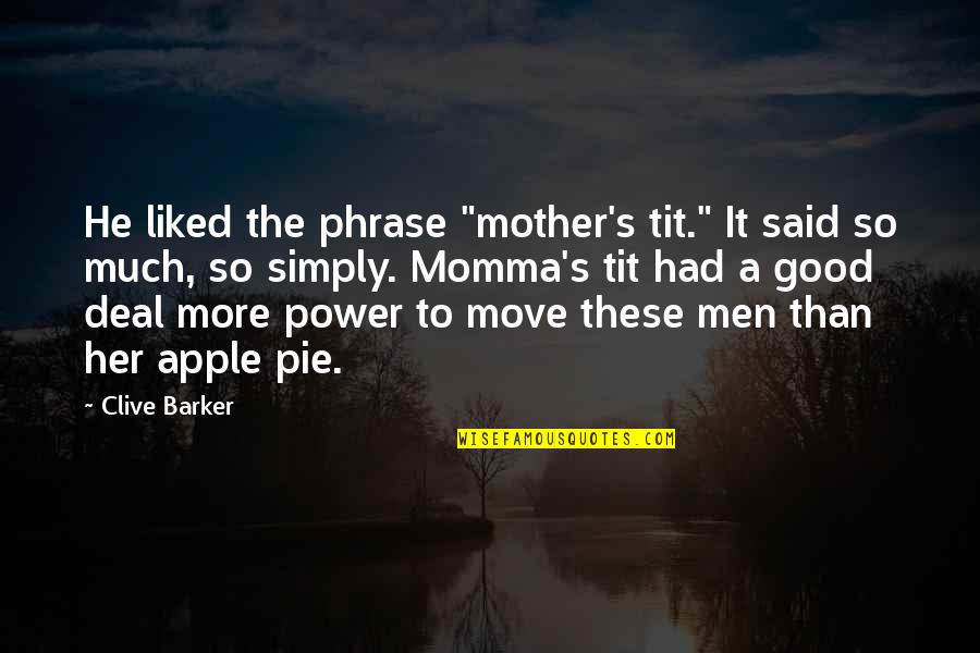 Momma Quotes By Clive Barker: He liked the phrase "mother's tit." It said
