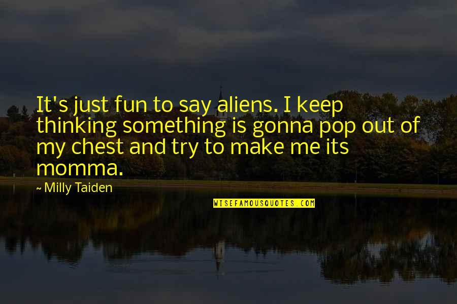 Momma Quotes By Milly Taiden: It's just fun to say aliens. I keep