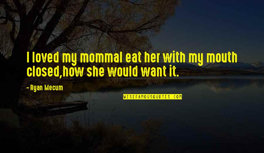 Momma Quotes By Ryan Mecum: I loved my mommaI eat her with my Momma Quotes By Ryan Mecum: I loved my mommaI eat her with my