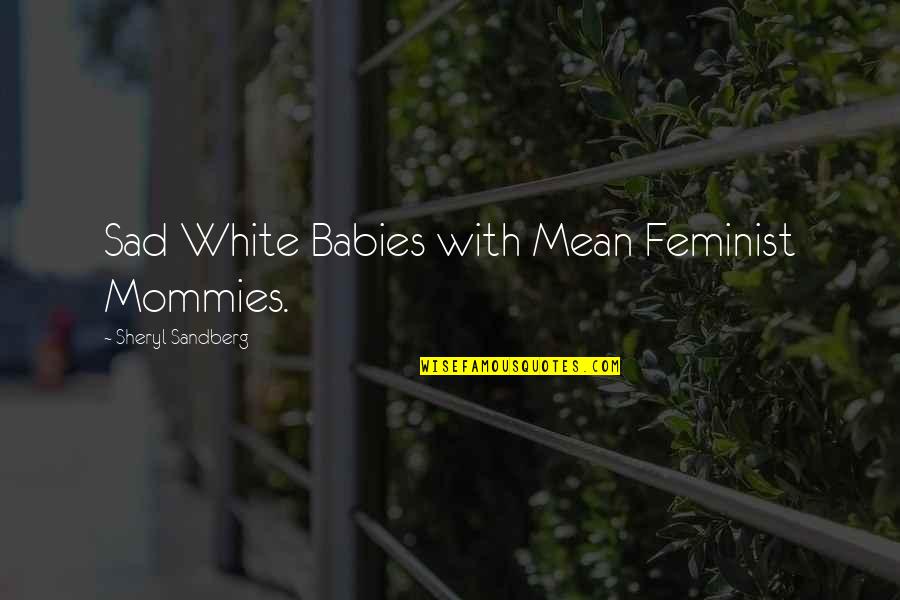 Mommies To Be Quotes By Sheryl Sandberg: Sad White Babies with Mean Feminist Mommies. Mommies To Be Quotes By Sheryl Sandberg: Sad White Babies with Mean Feminist Mommies.