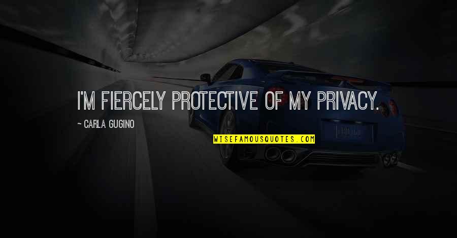 Mommy And Baby Quotes By Carla Gugino: I'm fiercely protective of my privacy.