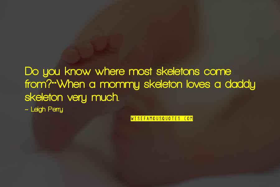 Mommy And Daddy Quotes By Leigh Perry: Do you know where most skeletons come from?""When