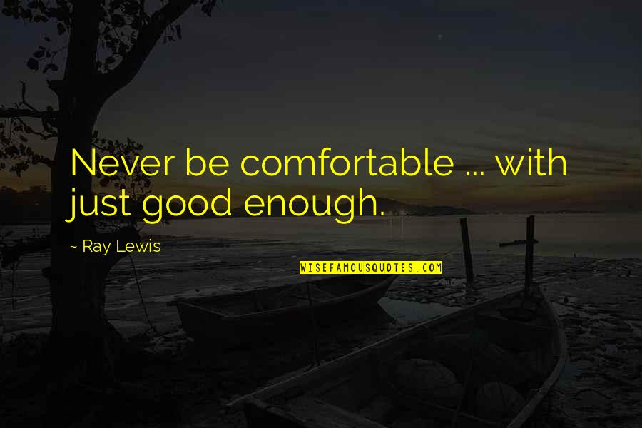 Mommy And Daddy Quotes By Ray Lewis: Never be comfortable ... with just good enough.
