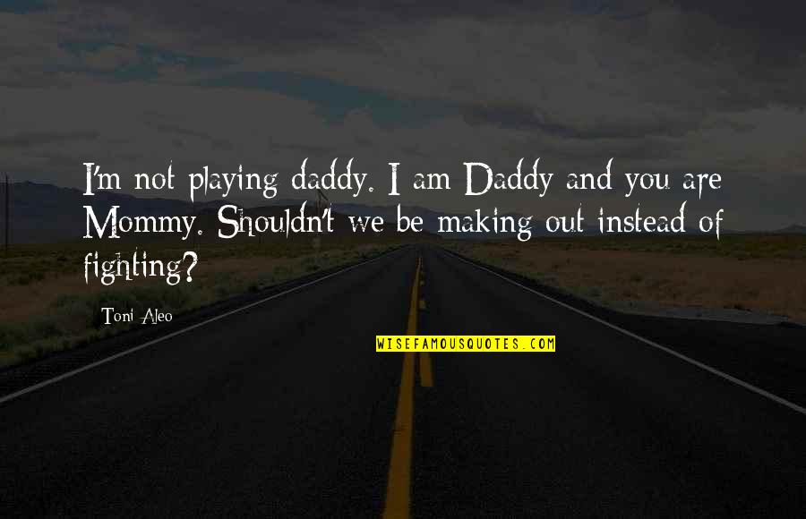 Mommy And Daddy Quotes By Toni Aleo: I'm not playing daddy. I am Daddy and