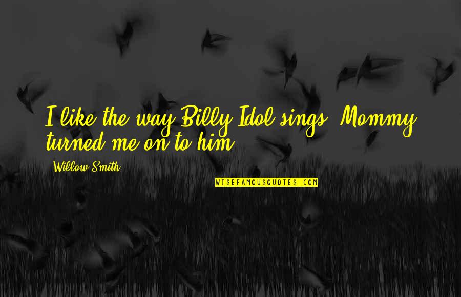 Mommy And Me Quotes By Willow Smith: I like the way Billy Idol sings. Mommy