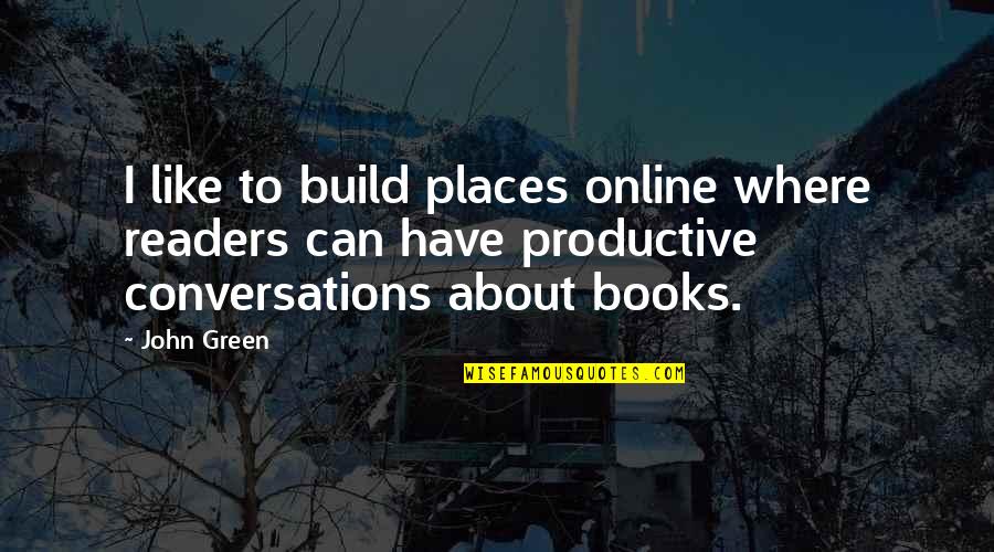 Mommy Kisses Quotes By John Green: I like to build places online where readers Mommy Kisses Quotes By John Green: I like to build places online where readers