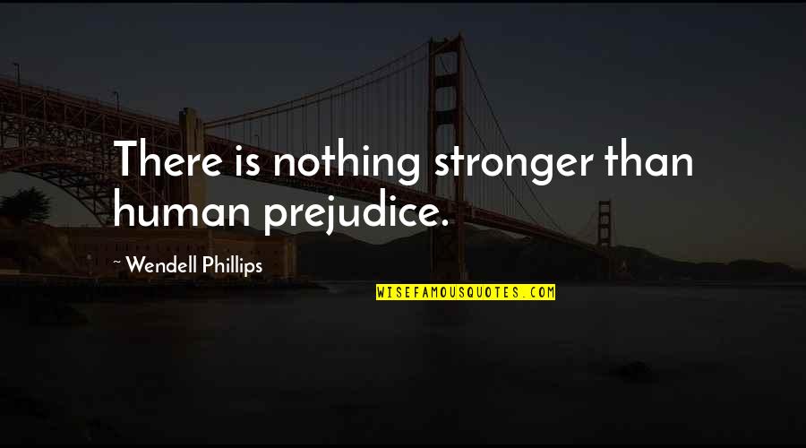 Mommy's Little Helper Quotes By Wendell Phillips: There is nothing stronger than human prejudice.