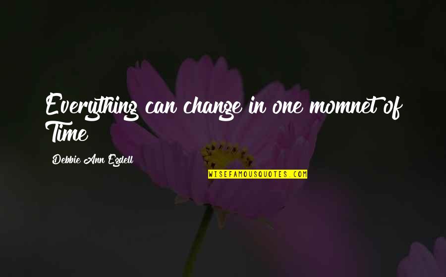 Momnet Quotes By Debbie Ann Egdell: Everything can change in one momnet of Time Momnet Quotes By Debbie Ann Egdell: Everything can change in one momnet of Time